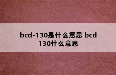 bcd-130是什么意思 bcd130什么意思